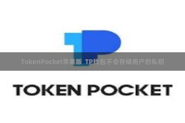 TokenPocket苹果版 TP钱包不会存储用户的私钥