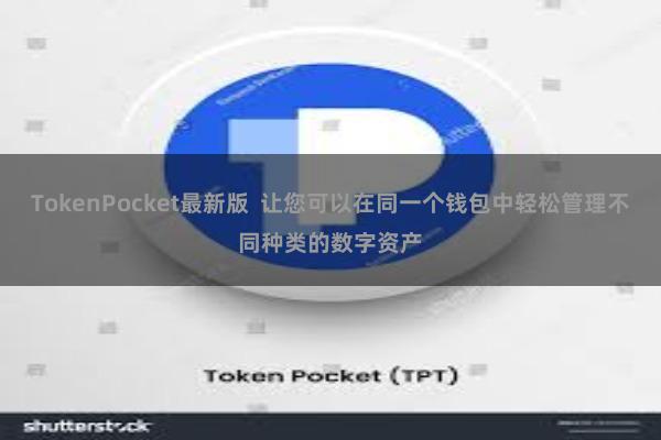TokenPocket最新版 让您可以在同一个钱包中轻松管理不同种类的数字资产