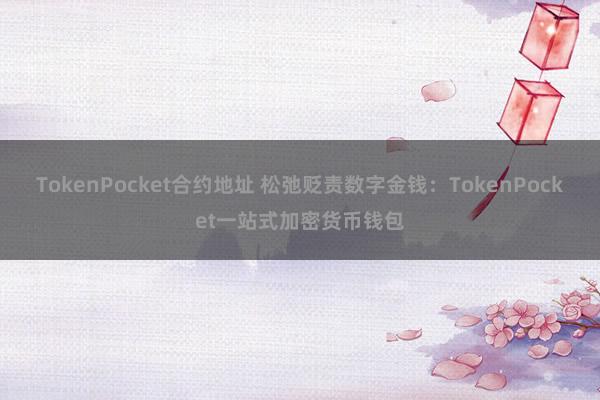 TokenPocket合约地址 松弛贬责数字金钱：TokenPocket一站式加密货币钱包