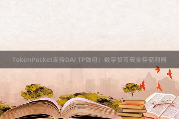 TokenPocket支持DAI TP钱包：数字货币安全存储利器