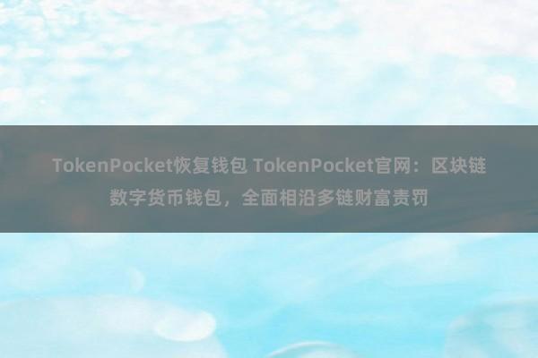 TokenPocket恢复钱包 TokenPocket官网：区块链数字货币钱包，全面相沿多链财富责罚