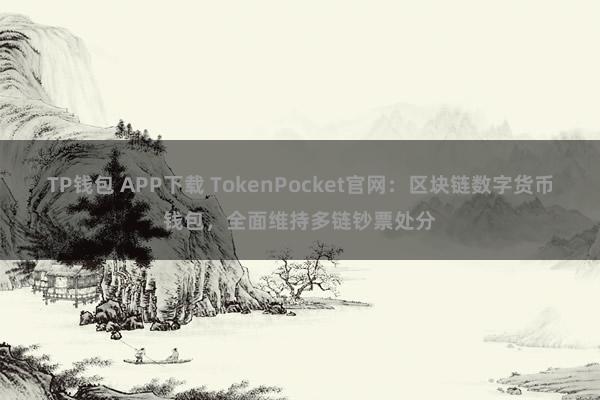 TP钱包 APP下载 TokenPocket官网：区块链数字货币钱包，全面维持多链钞票处分