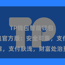 TP钱包智能钱包 TP钱包官方版：安全可靠，支付肤浅，财富处治更省心