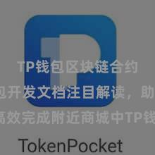 TP钱包区块链合约 TP钱包开发文档注目解读，助您高效完成附近商城中TP钱包的集成与开发。