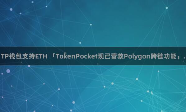 TP钱包支持ETH 「TokenPocket现已营救Polygon跨链功能」.