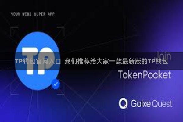 TP钱包官网入口  我们推荐给大家一款最新版的TP钱包