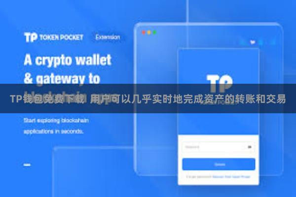 TP钱包免费下载  用户可以几乎实时地完成资产的转账和交易