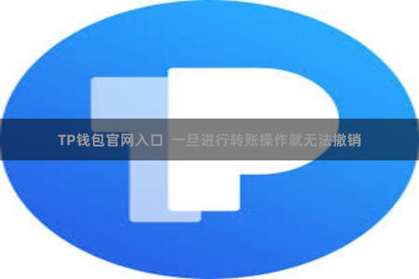 TP钱包官网入口  一旦进行转账操作就无法撤销