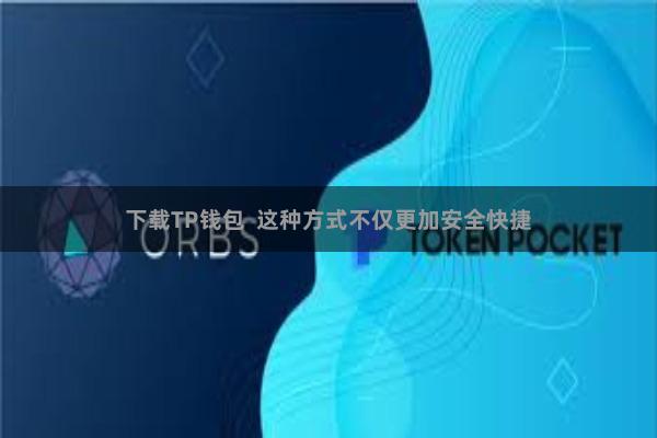 下载TP钱包  这种方式不仅更加安全快捷